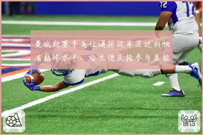 曼城新赛季高位逼抢效率若达利物浦巅峰水平，哈兰德反抢参与度能否同步提升