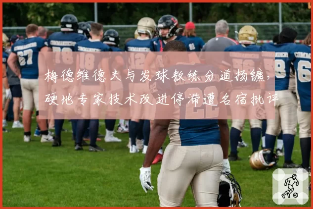 梅德维德夫与发球教练分道扬镳，硬地专家技术改进停滞遭名宿批评