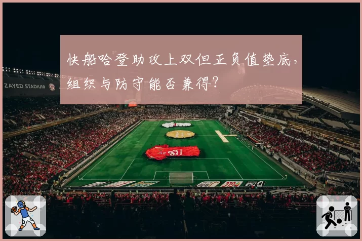 快船哈登助攻上双但正负值垫底，组织与防守能否兼得？