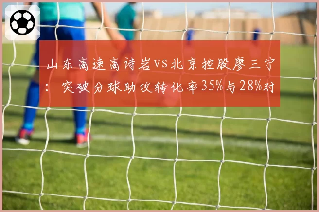 山东高速高诗岩vs北京控股廖三宁：突破分球助攻转化率35%与28%对比