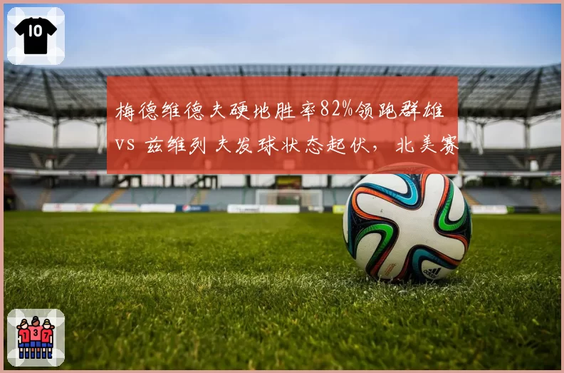 梅德维德夫硬地胜率82%领跑群雄 vs 兹维列夫发球状态起伏，北美赛季谁主沉浮