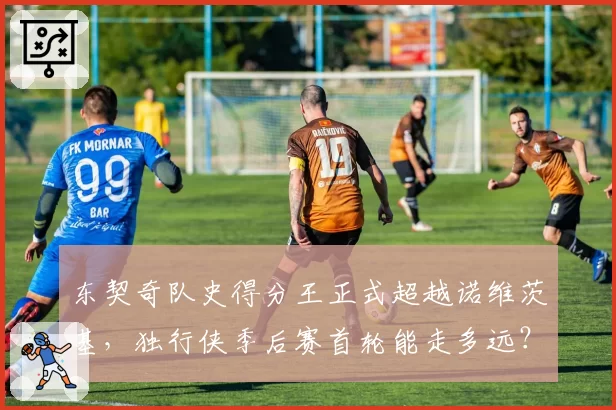 东契奇队史得分王正式超越诺维茨基，独行侠季后赛首轮能走多远？