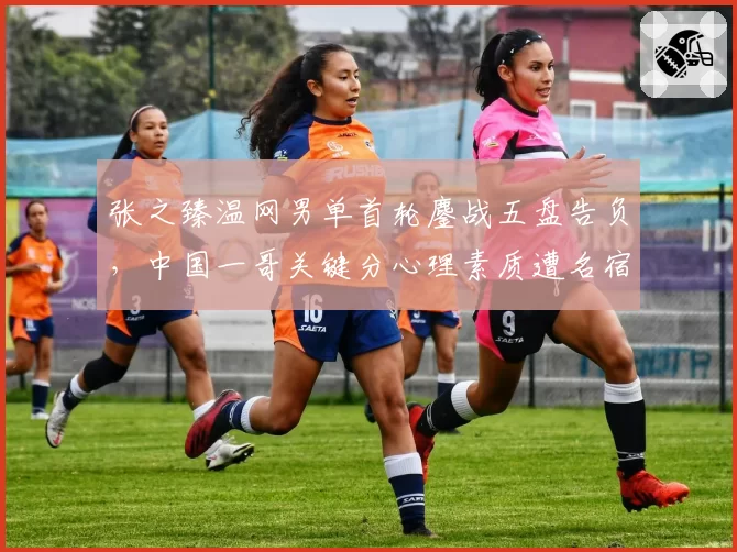 张之臻温网男单首轮鏖战五盘告负，中国一哥关键分心理素质遭名宿点名批评