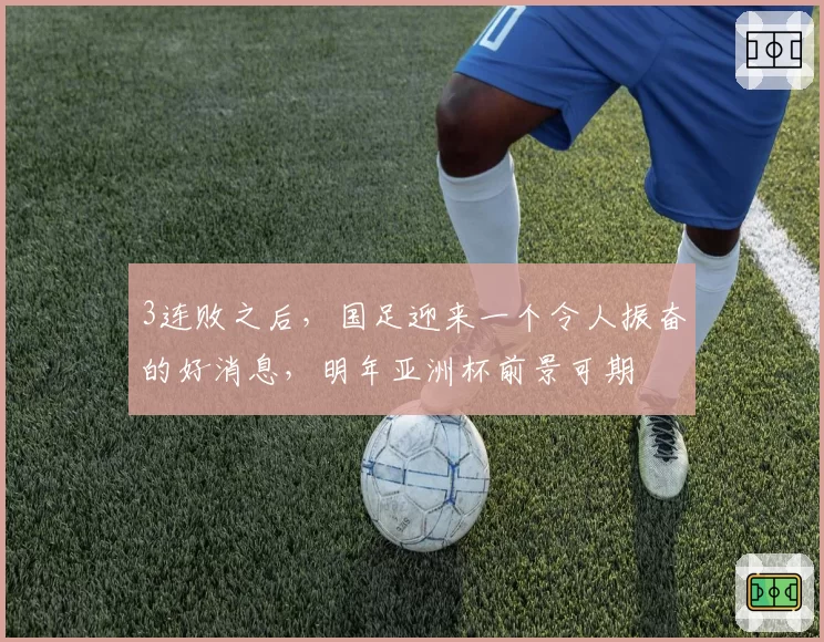 3连败之后，国足迎来一个令人振奋的好消息，明年亚洲杯前景可期