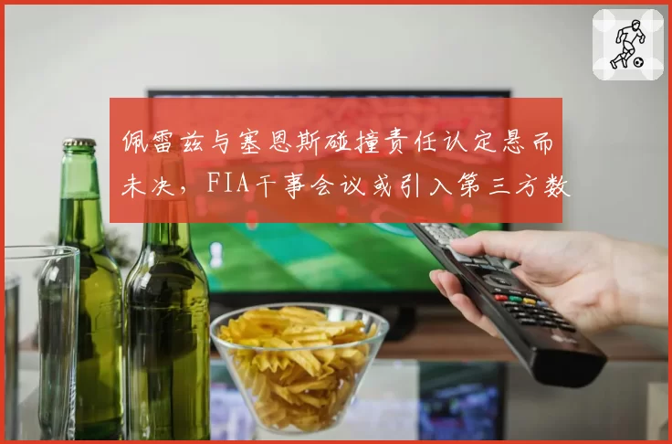 佩雷兹与塞恩斯碰撞责任认定悬而未决，FIA干事会议或引入第三方数据分析