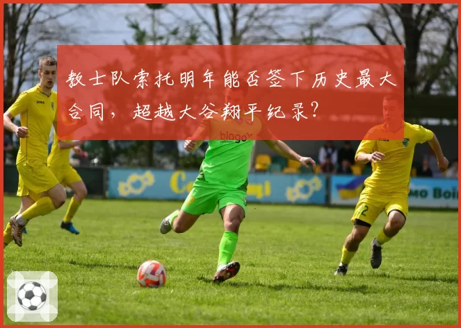 教士队索托明年能否签下历史最大合同，超越大谷翔平纪录？