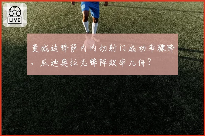 曼城边锋萨内内切射门成功率骤降，瓜迪奥拉无锋阵效率几何？