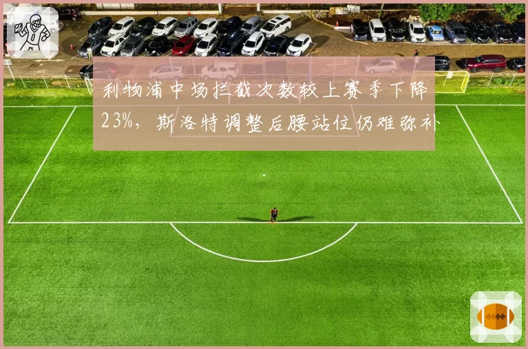 利物浦中场拦截次数较上赛季下降23%，斯洛特调整后腰站位仍难弥补防线缺口