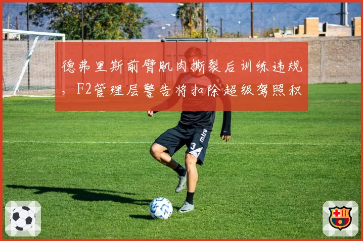 德弗里斯前臂肌肉撕裂后训练违规，F2管理层警告将扣除超级驾照积分