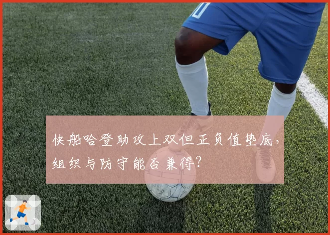 快船哈登助攻上双但正负值垫底，组织与防守能否兼得？