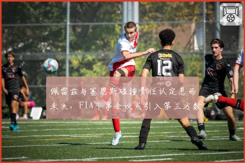 佩雷兹与塞恩斯碰撞责任认定悬而未决，FIA干事会议或引入第三方数据分析