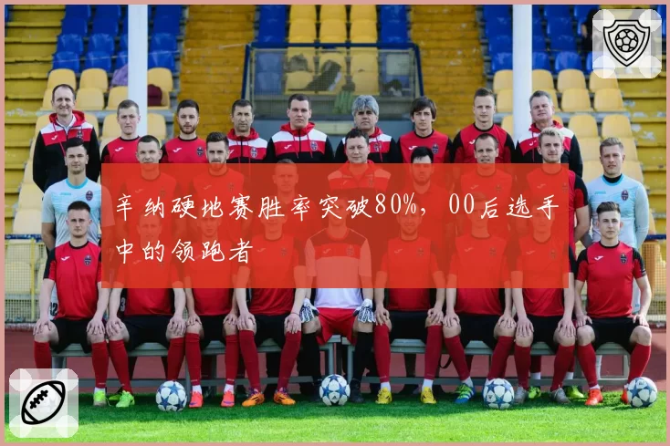 辛纳硬地赛胜率突破80%,00后选手中的领跑者
