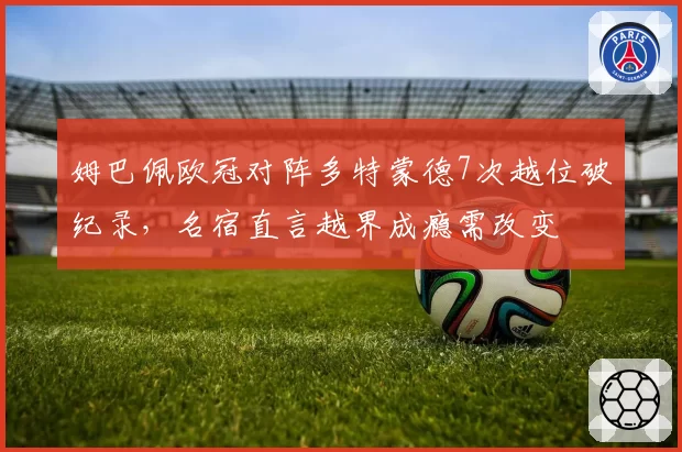 姆巴佩欧冠对阵多特蒙德7次越位破纪录，名宿直言越界成瘾需改变