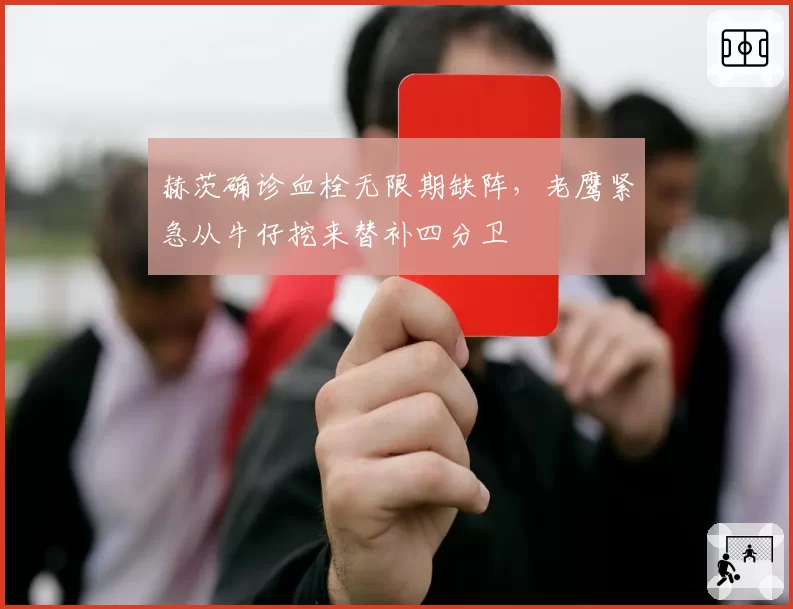 赫茨确诊血栓无限期缺阵，老鹰紧急从牛仔挖来替补四分卫