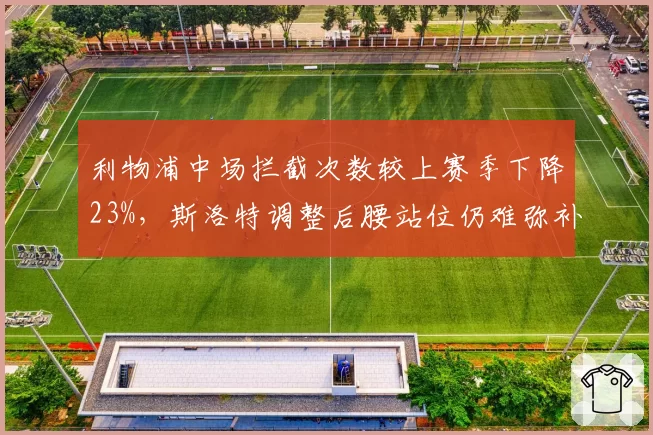 利物浦中场拦截次数较上赛季下降23%，斯洛特调整后腰站位仍难弥补防线缺口