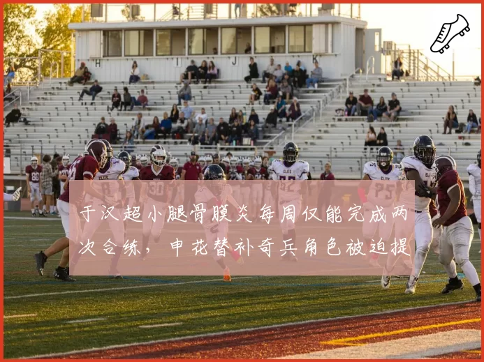 于汉超小腿骨膜炎每周仅能完成两次合练，申花替补奇兵角色被迫提前终止