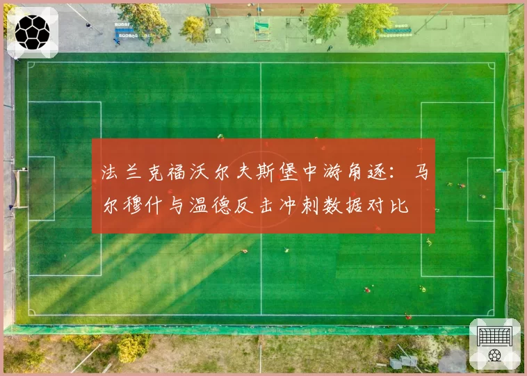 法兰克福沃尔夫斯堡中游角逐：马尔穆什与温德反击冲刺数据对比